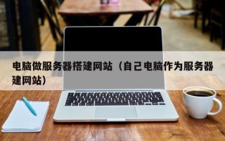 肥城电脑做服务器搭建网站（自己电脑作为服务器建网站）