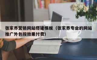 肥城张家界营销网站搭建模板（张家界专业的网站推广外包按效果付费）