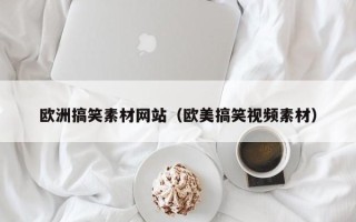 肥城欧洲搞笑素材网站（欧美搞笑视频素材）