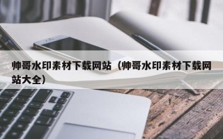 肥城帅哥水印素材下载网站（帅哥水印素材下载网站大全）