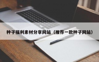 肥城种子福利素材分享网站（推荐一款种子网站）
