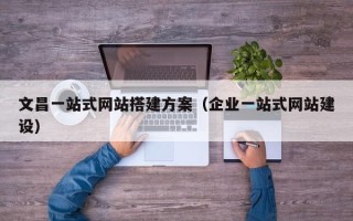 肥城文昌一站式网站搭建方案（企业一站式网站建设）