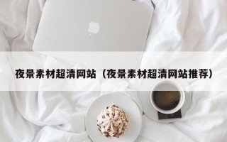 肥城夜景素材超清网站（夜景素材超清网站推荐）