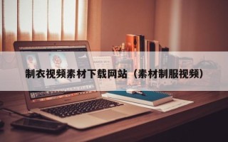 肥城制衣视频素材下载网站（素材制服视频）