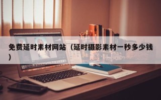 肥城免费延时素材网站（延时摄影素材一秒多少钱）