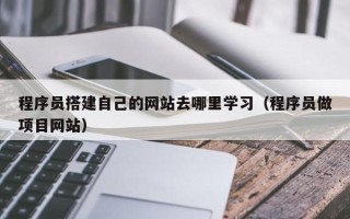 肥城程序员搭建自己的网站去哪里学习（程序员做项目网站）