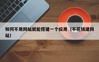 肥城如何不用网站就能搭建一个应用（不花钱建网站）