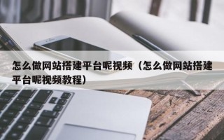 肥城怎么做网站搭建平台呢视频（怎么做网站搭建平台呢视频教程）
